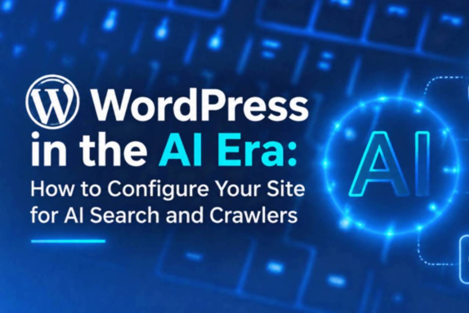 WordPress in the AI Era: How to Configure Your Site for AI Search and Crawlers